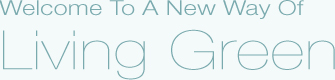 Welcome To A New Way Of  Living Green